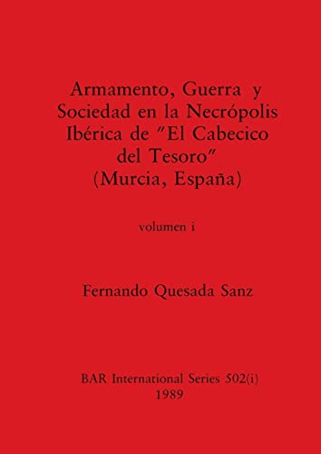 Armamento, Guerra y Sociedad en la Necrópolis Ibérica de El Cabecico del Tesoro (Murcia, España), Volumen i (BAR International)