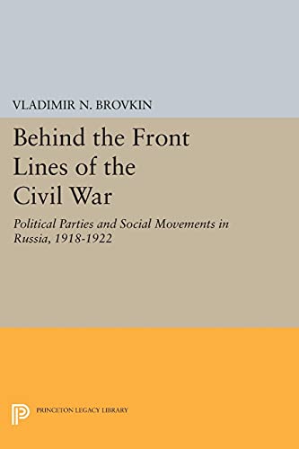 Brovkin, Vladimir N. Behind The Front Lines Of The Civil War, Political Parties And Social Movements In Russia, 1918-1922 (Princeton Legacy Library)