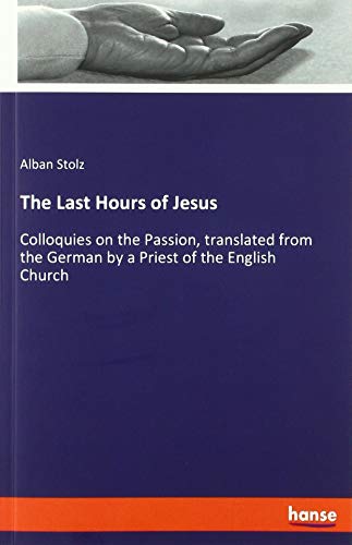 The Last Hours of Jesus: Colloquies on the Passion, translated from the German by a Priest of the English Church