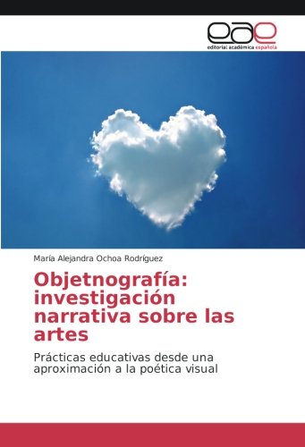 Objetnografía: investigación narrativa sobre las artes: Prácticas educativas desde una aproximación a la poética visual