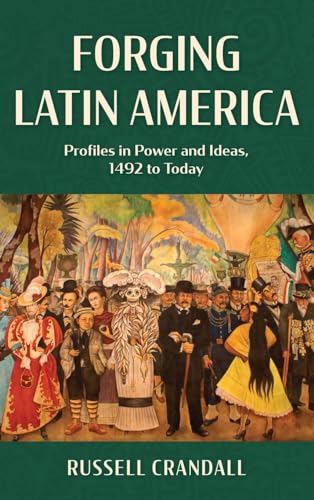 Forging Latin America: Profiles in Power and Ideas, 1492 to Today