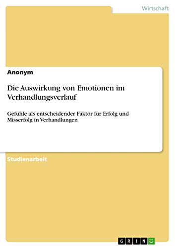 Die Auswirkung von Emotionen im Verhandlungsverlauf: Gefühle als entscheidender Faktor für Erfolg und Misserfolg in Verhandlungen