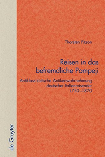Reisen in das befremdliche Pompeji: Antiklassizistische Antikenwahrnehmung Deutscher Italienreisender 1750-1870 (Quellen Und Forschungen Zur Literatur- Und Kulturgeschichte)