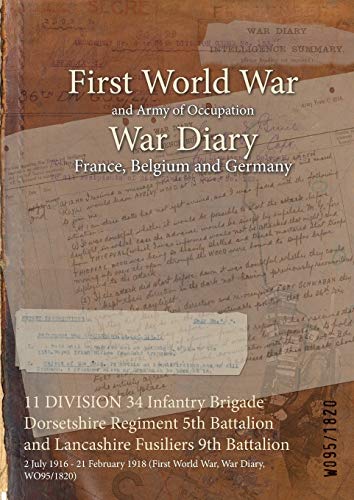 11 DIVISION 34 Infantry Brigade Dorsetshire Regiment 5th Battalion and Lancashire Fusiliers 9th Battalion: 2 July 1916 - 21 February 1918 (First World War, War Diary, WO95/1820)
