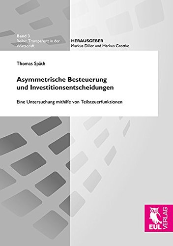 Asymmetrische Besteuerung und Investitionsentscheidungen: Eine Untersuchung mithilfe von Teilsteuerfunktionen (Transparenz in der Wirtschaft)