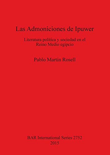 Las Admoniciones de Ipuwer: Literatura política y sociedad en el Reino Medio egipcio (BAR International)
