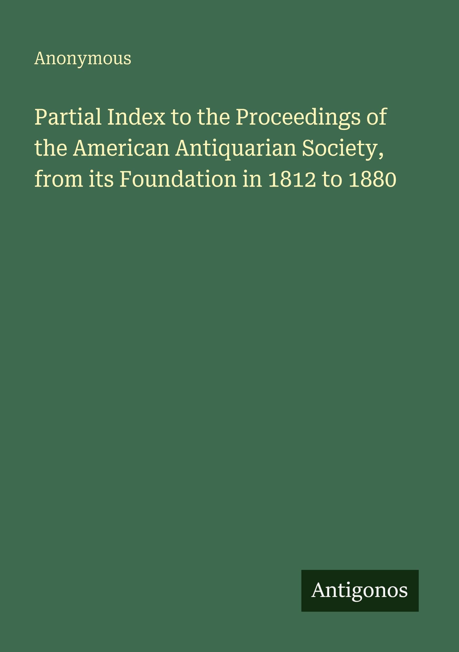 Partial Index to the Proceedings of the American Antiquarian Society, from its Foundation in 1812 to 1880