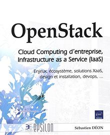 OpenStack : cloud-computing d'entreprise, Infrastructure as a Service (IaaS) : enjeux, écosystème, solutions XaaS, design et installation, devops, ...