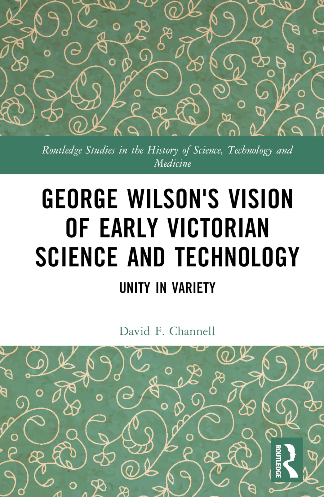 George Wilson's Vision of Early Victorian Science and Technology: Unity in Variety (Routledge Studies in the History of Science, Technology and Medicine)