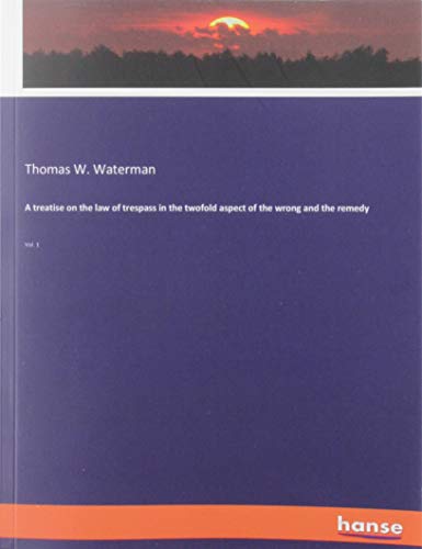 A treatise on the law of trespass in the twofold aspect of the wrong and the remedy: Vol. 1