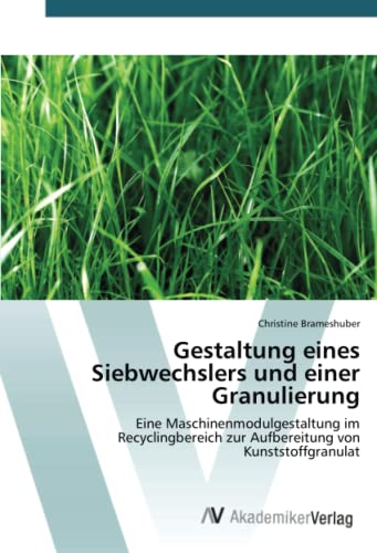 Gestaltung eines Siebwechslers und einer Granulierung: Eine Maschinenmodulgestaltung im Recyclingbereich zur Aufbereitung von Kunststoffgranulat