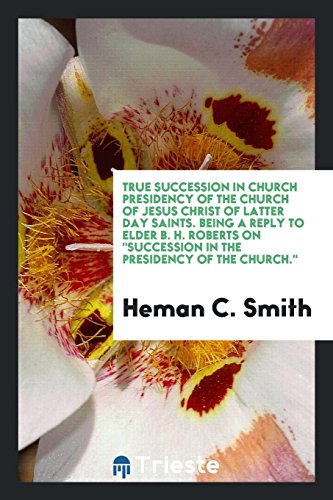 True succession in church presidency of the Church of Jesus Christ of latter day saints. Being a reply to Elder B. H. Roberts on Succession in the presidency of the church.