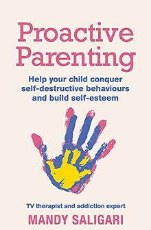 Proactive Parenting: Help your child conquer self-destructive behaviours and build self-esteem