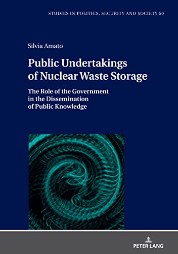 Public Undertakings of Nuclear Waste Storage: The Role of the Government in the Dissemination of Public Knowledge (Studies in Politics, Security and Society, Band 50)