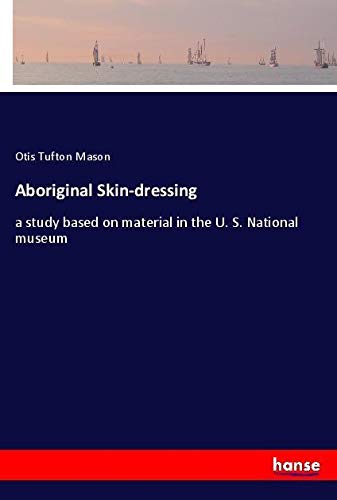 Aboriginal Skin-dressing: a study based on material in the U. S. National museum