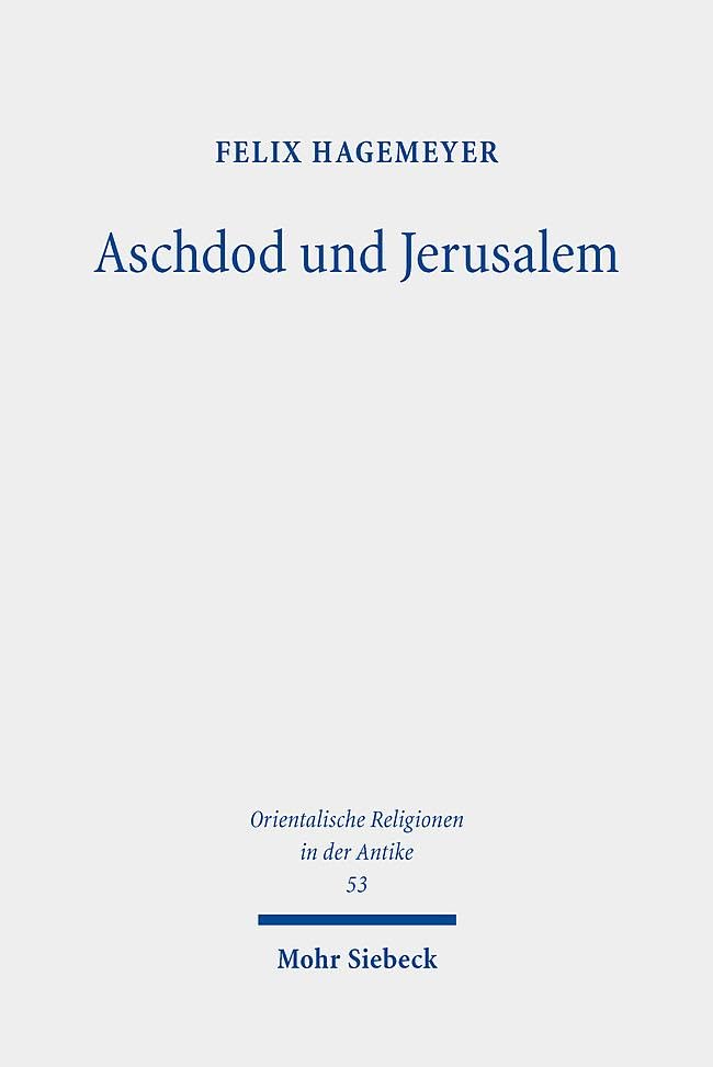 Aschdod und Jerusalem: Eine archäologische und exegetische Untersuchung zu den Beziehungen von südpalästinischer Küstenebene und judäischem Bergland (Orientalische Religionen in der Antike, Band 53)