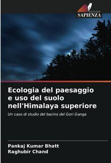 Ecologia del paesaggio e uso del suolo nell'Himalaya superiore: Un caso di studio del bacino del Gori Ganga