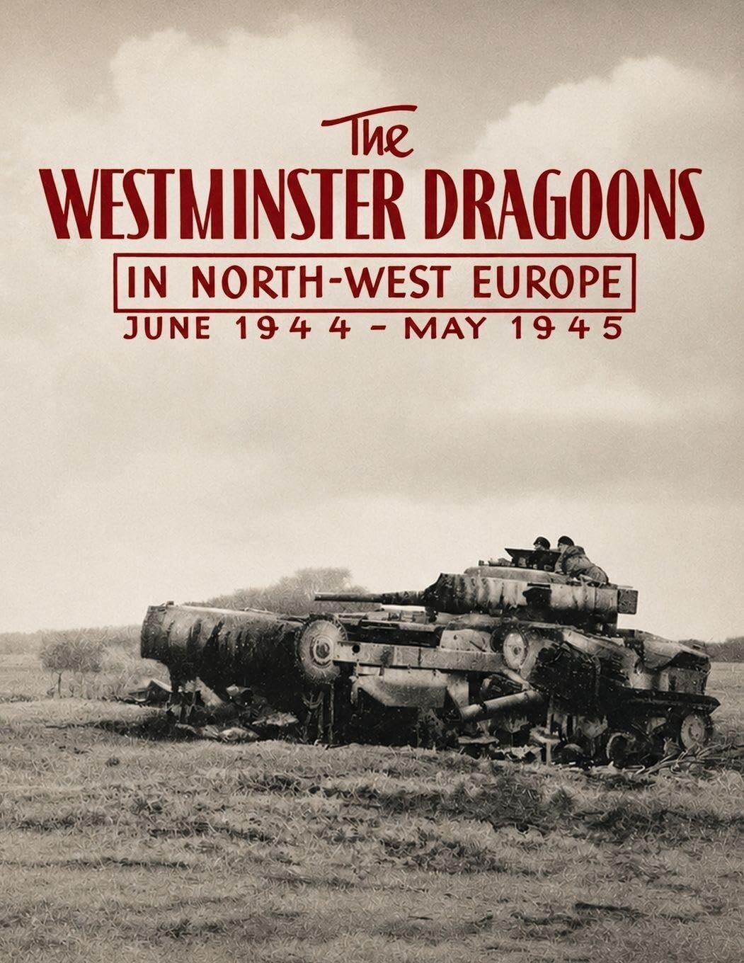 THE WESTMINSTER DRAGOONS IN NORTH-WEST EUROPE JUNE 1944 - MAY 1945