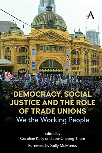Democracy, Social Justice and the Role of Trade Unions: We the Working People (Anthem Studies in Australian Politics, Economics and Society)