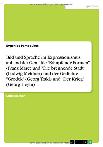 Bild und Sprache im Expressionismus anhand der Gemälde Kämpfende Formen (Franz Marc) und Die brennende Stadt (Ludwig Meidner) und der Gedichte Grodek (Georg Trakl) und Der Krieg (Georg Heym)