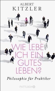 Wie lebe ich ein gutes Leben? Philosophie für Praktiker