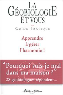 La géobiologie et vous : guide pratique : apprendre à gérer l'harmonie !