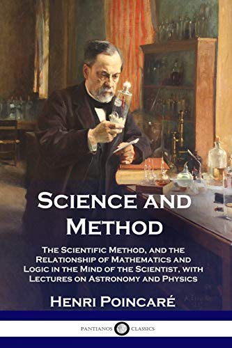 Science and Method: The Scientific Method, and the Relationship of Mathematics and Logic in the Mind of the Scientist, with Lectures on Astronomy and Physics