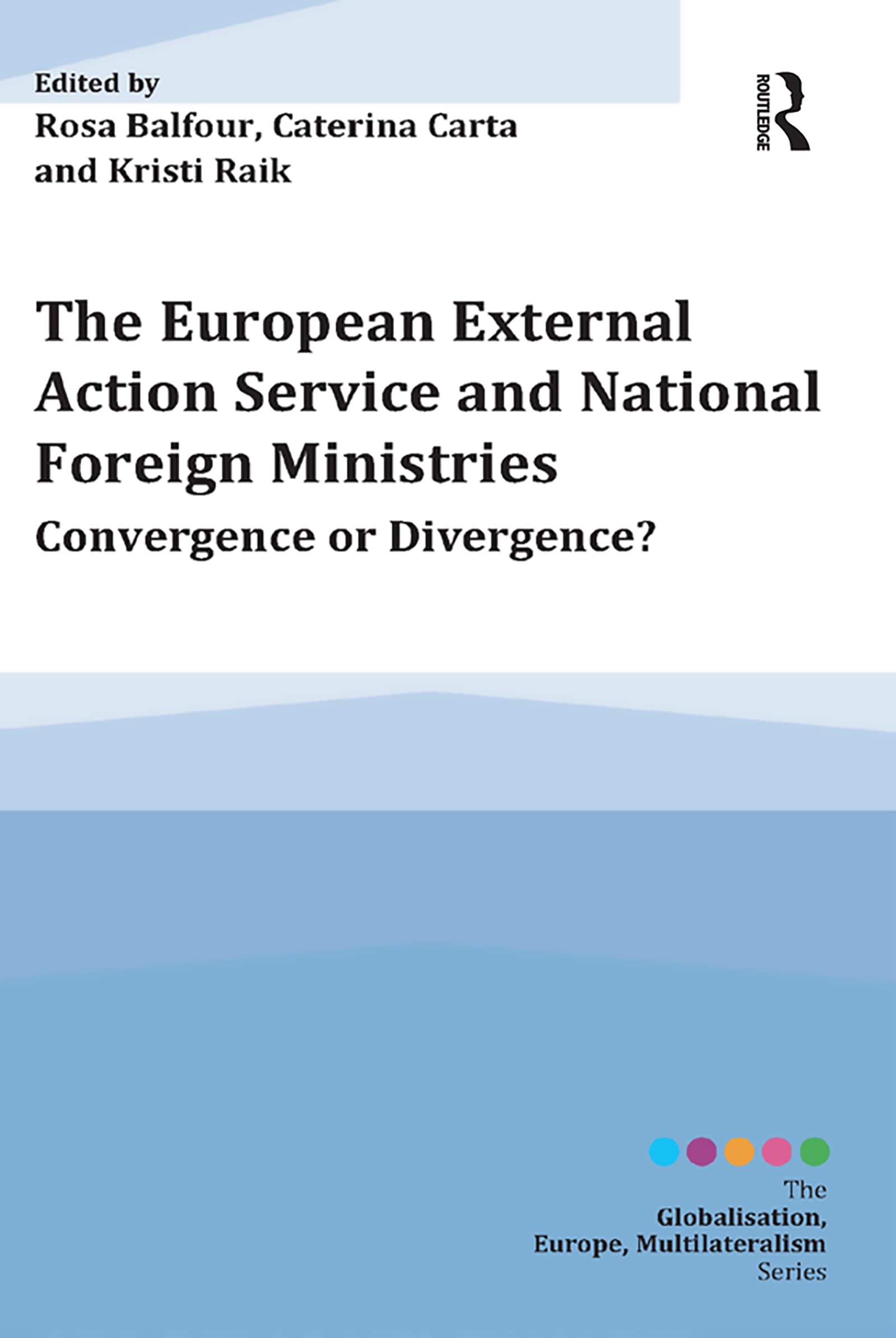 The European External Action Service and National Foreign Ministries: Convergence or Divergence? (Globalisation, Europe, Multilateralism)