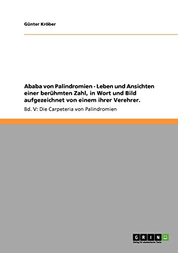 Ababa von Palindromien - Leben und Ansichten einer berühmten Zahl, in Wort und Bild aufgezeichnet von einem ihrer Verehrer.: Bd. V: Die Carpeteria von Palindromien