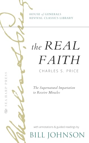 The Real Faith with Annotations and Guided Readings by Bill Johnson: The Supernatural Impartation to Receive Miracles: House of Generals Revival Classics Library
