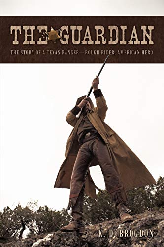 The Guardian: The Story of a Texas Ranger-Rough Rider, American Hero