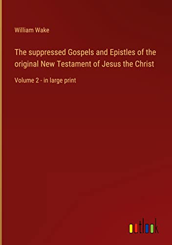 The suppressed Gospels and Epistles of the original New Testament of Jesus the Christ: Volume 2 - in large print