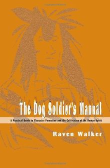 The Dog Soldier's Manual: A Practical Guide to Character Formation and the Cultivation of the Human Spirit