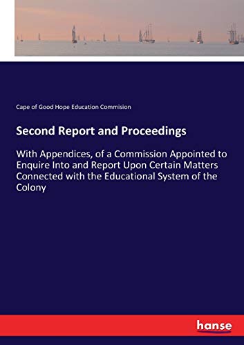 Second Report and Proceedings: With Appendices, of a Commission Appointed to Enquire Into and Report Upon Certain Matters Connected with the Educational System of the Colony