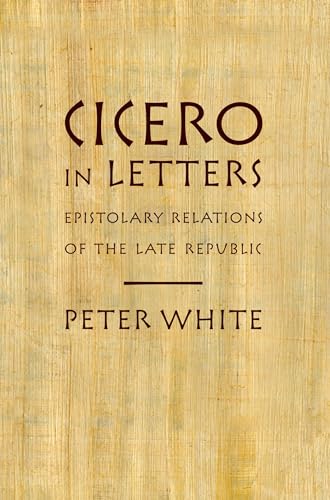 Cicero in Letters: Epistolary Relations Of The Late Republic