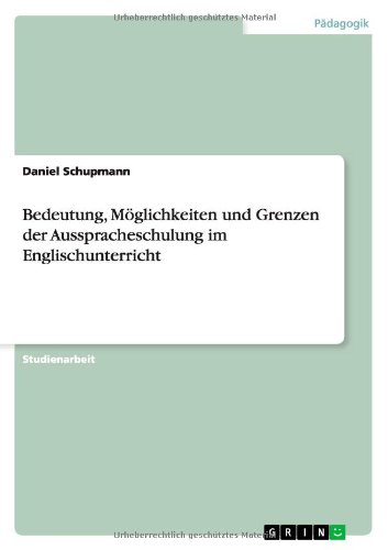 Bedeutung, Möglichkeiten und Grenzen der Ausspracheschulung im Englischunterricht