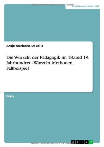 Die Wurzeln der Pädagogik im 18.und 19. Jahrhundert - Wurzeln, Methoden, Fallbeispiel