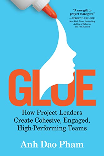 Glue: How Project Leaders Create Cohesive, Engaged, High-Performing Teams