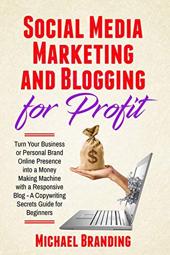 Social Media Marketing and Blogging for Profit: Turn Your Business or Personal Brand Online Presence into a Money Making Machine with a Responsive Blog - A Copywriting Secrets Guide for Beginners