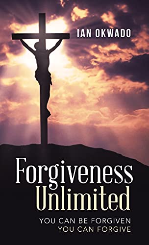 Forgiveness Unlimited: You Can Be Forgiven You Can Forgive