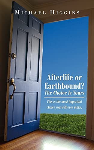 Afterlife or Earthbound? The Choice Is Yours: This is the most important choice you will ever make.