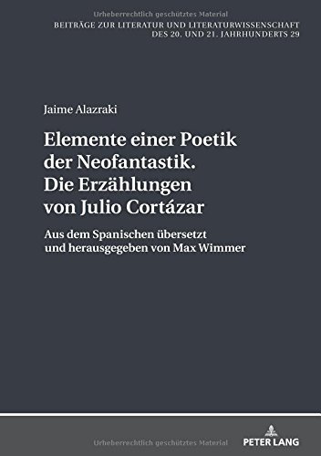 Elemente einer Poetik der Neofantastik. Die Erzählungen von Julio Cortázar: Aus dem Spanischen übersetzt und herausgegeben von Max Wimmer (Beiträge ... des 20. und 21. Jahrhunderts, Band 29)