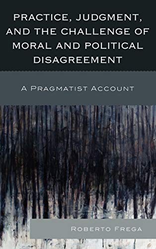 Practice, Judgment, and the Challenge of Moral and Political Disagreement: A Pragmatist Account