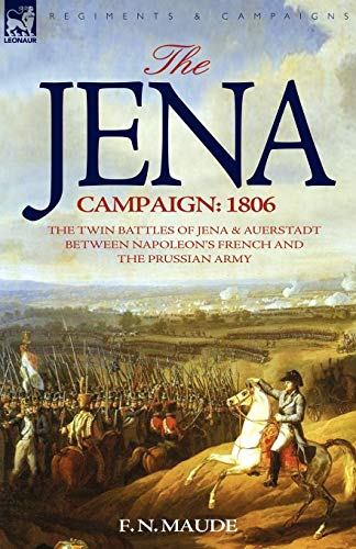 Maude, F. N. The Jena Campaign, 1806-The Twin Battles Of Jena & Auerstadt Between Napoleon's French And The Prussian Army