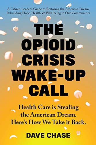 Dave Chase The Opioid Crisis Wake-Up Call, Health Care Is Stealing The American Dream. Here's How We Take It Back.