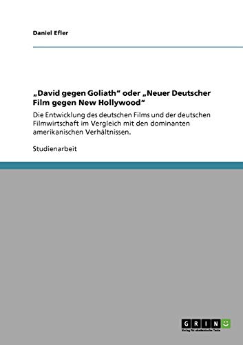 David gegen Goliath oder Neuer Deutscher Film gegen New Hollywood: Die Entwicklung des deutschen Films und der deutschen Filmwirtschaft im ... den dominanten amerikanischen Verhältnissen.