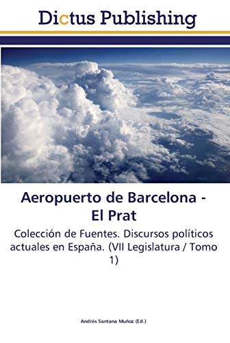 Aeropuerto de Barcelona - El Prat: Colección de Fuentes. Discursos políticos actuales en España. (VII Legislatura / Tomo 1)