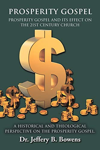 Prosperity Gospel - And It's Effect On The 21st Century Church - A Historical And Theological Perspective On The Prosperity Gospel: Prosperity Gospel And Its Effect On The 21st Century Church