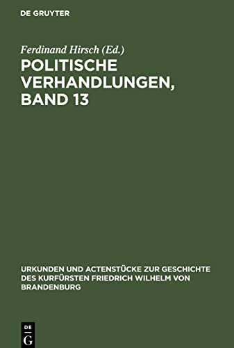 Politische Verhandlungen, Band 13 (Urkunden und Actenstücke zur Geschichte des Kurfürsten Friedrich Wilhelm von Brandenburg, Band 21)