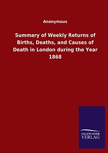 Summary of Weekly Returns of Births, Deaths, and Causes of Death in London during the Year 1868
